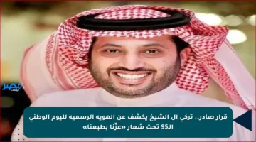 قرار صادر.. تركي آل الشيخ يكشف عن الهوية الرسمية لليوم الوطني الـ95 تحت شعار «عزّنا بطبعنا»